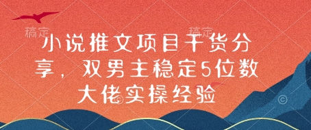 小说推文项目干货分享，双男主稳定5位数大佬实操经验-资源宝库
