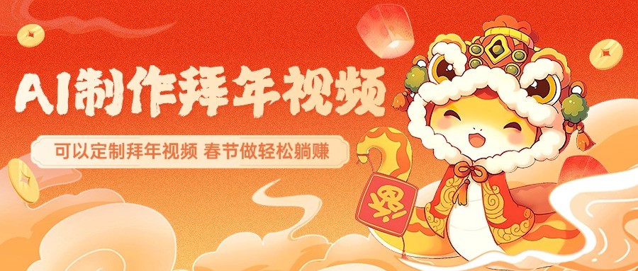 AI制作送祝福拜年视频,过年惊艳你的朋友圈,可以定制拜年视频,春节做轻松躺赚-资源宝库