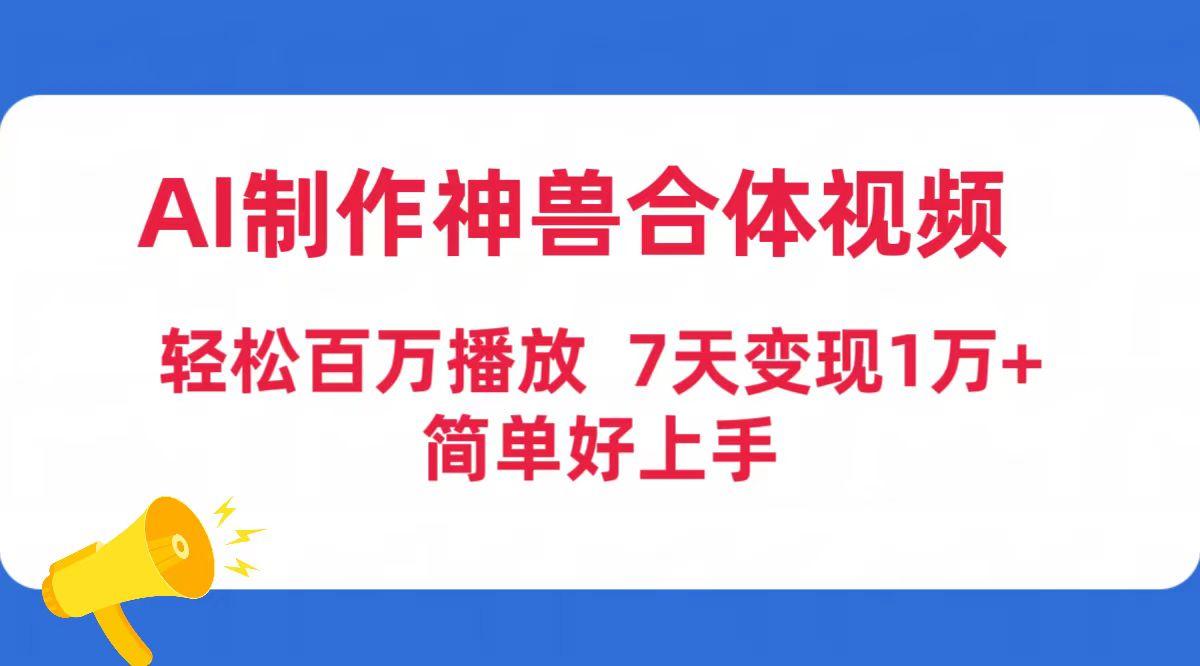 (9600期)AI制作神兽合体视频，轻松百万播放，七天变现1万+简单好上手(工具+素材)-资源宝库
