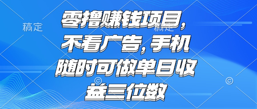 零撸赚钱项目 不看广告 手机随时可做 单日收益三位数-资源宝库