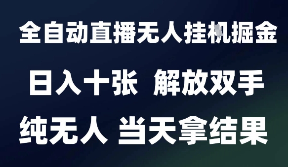 2025最新全自动直播无人挂G掘金，日入十张，解放双手纯无人，当天拿结果【揭秘】-资源宝库