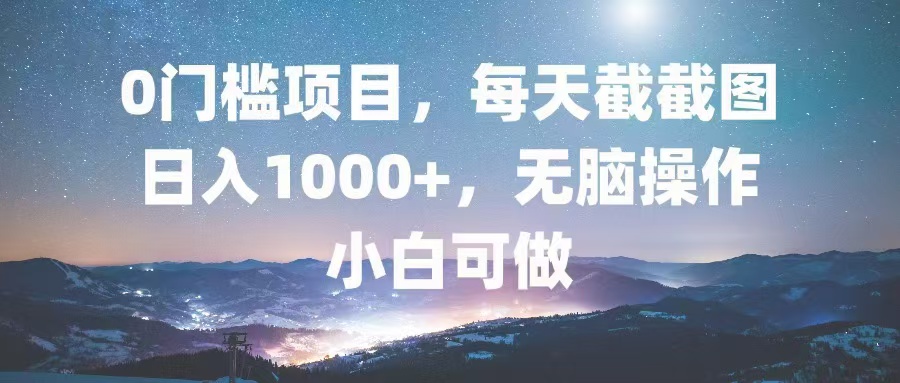 0门槛项目，每天截截图，日入1000+，轻松无脑，小白可做-资源宝库