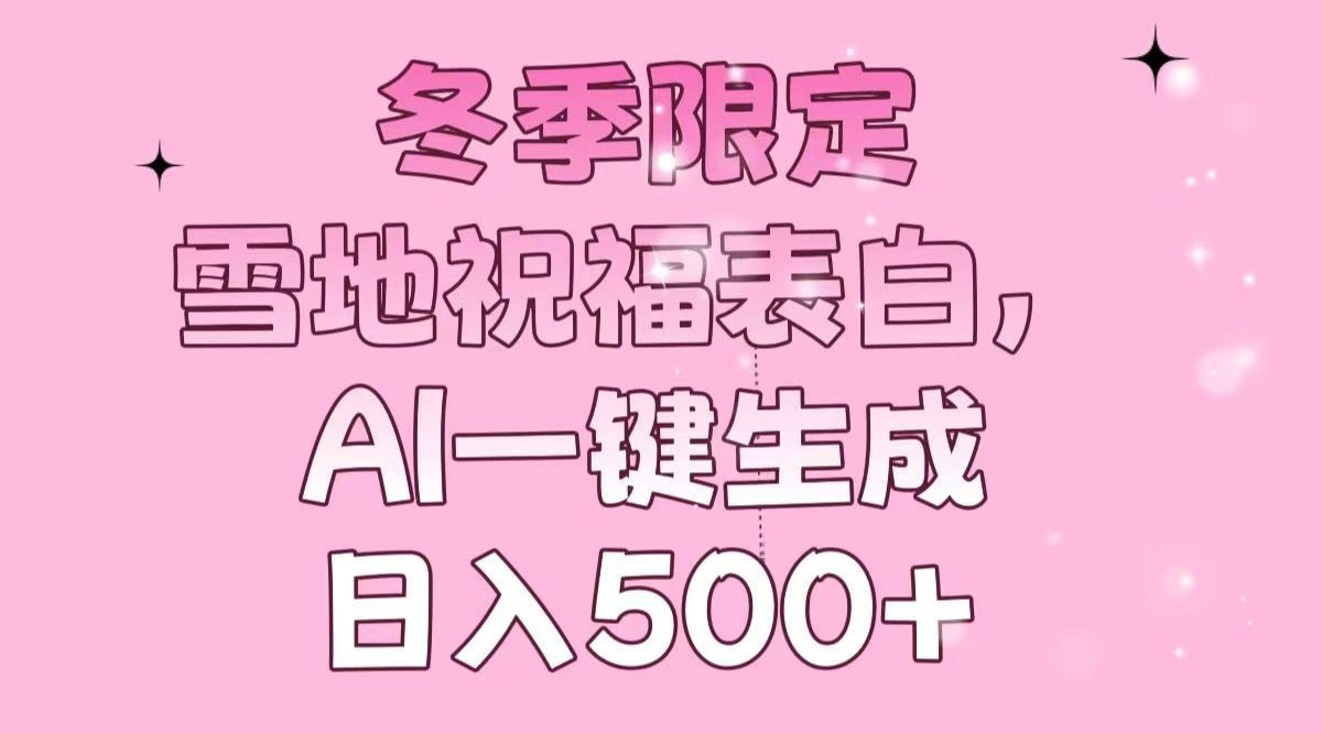 冬季限定，雪地祝福表白，AI一键生成，日入500+-资源宝库