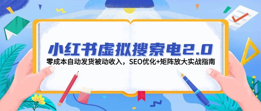 小红书虚拟搜索电2.0,零成本自动发货被动收入,SEO优化+矩阵放大实战指南-资源宝库