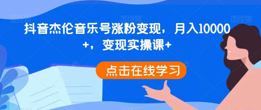 抖音杰伦音乐号涨粉变现，月入10000+，变现实操课+-资源宝库