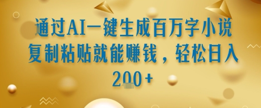 通过AI一键生成百万字小说复制粘贴就能挣钱,轻松日入2张+【揭秘】-资源宝库