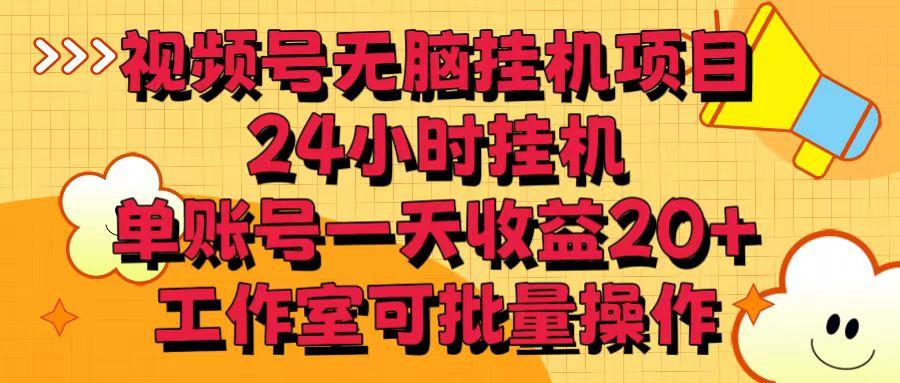 视频号无脑挂机项目，24小时挂机，单账号一天收益20＋，工作室可批量操作-资源宝库