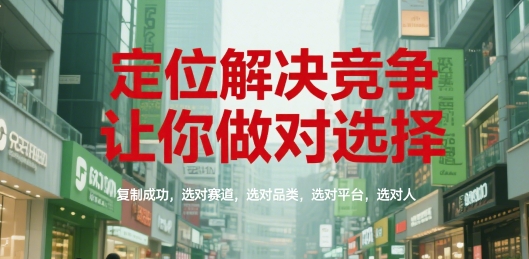 定位解决竞争，让你做对选择，复制成功，选对赛道，选对品类，选对平台，选对人-资源宝库