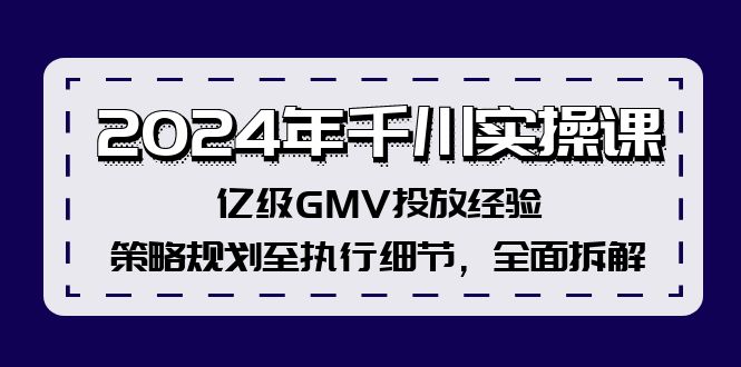 2024年千川实操课，亿级GMV投放经验，策略规划至执行细节，全面拆解-资源宝库