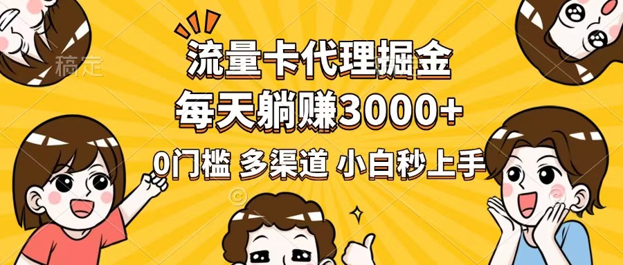 流量卡代理掘金，0门槛，每天躺赚3000+，多种推广渠道，新手小白轻松上手-资源宝库