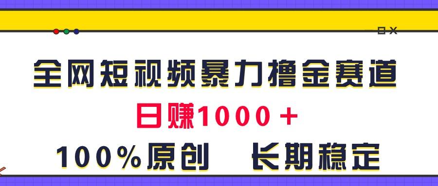 全网短视频暴力撸金赛道，日入1000＋！原创玩法，长期稳定-资源宝库