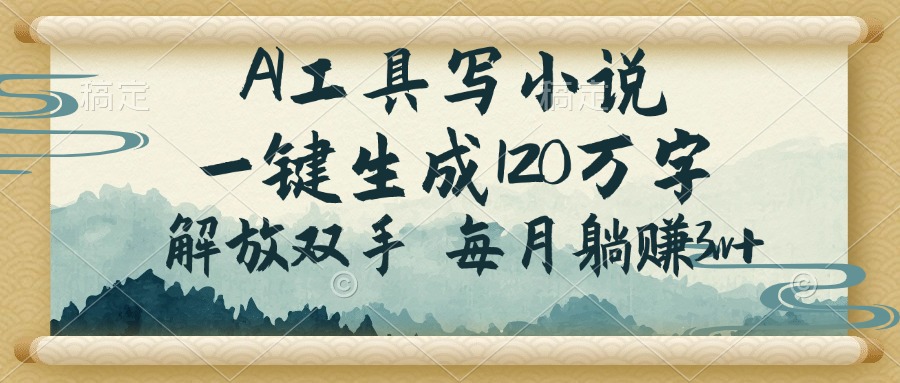 AI工具写小说，一键生成120万字，解放双手，每月躺赚3w+-资源宝库