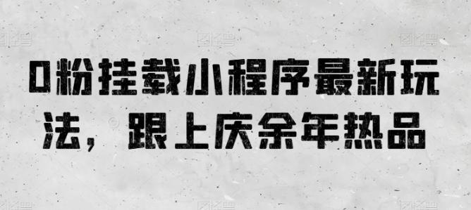 0粉挂载小程序最新玩法，跟上庆余年热品-资源宝库