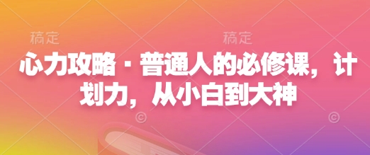 心力攻略·普通人的必修课,计划力,从小白到大神-资源宝库