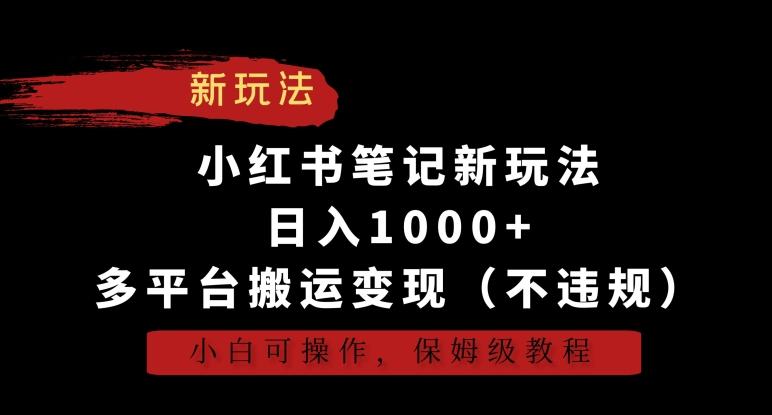 小红书笔记新玩法，日入1000+，多平台搬运变现(不违规)，小白可操作，保姆级教程【揭秘】-资源宝库