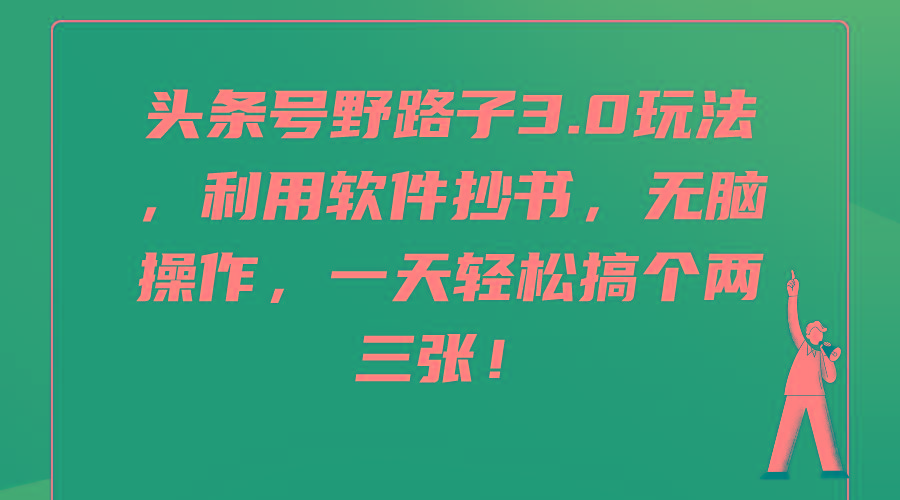 (9554期)头条号野路子3.0玩法，利用软件抄书，无脑操作，一天轻松搞个两三张！-资源宝库
