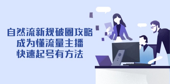 自然流新规破圈攻略【4月6更新】：成为懂流量主播，快速起号有方法-资源宝库