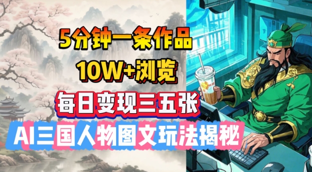 5分钟一条作品，10W+浏览，每日变现三五张，AI三国人物图文玩法揭秘-资源宝库