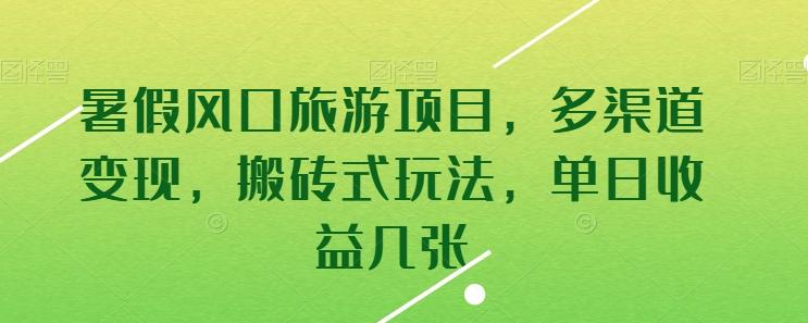 暑假风口旅游项目，多渠道变现，搬砖式玩法，单日收益几张【揭秘】-资源宝库