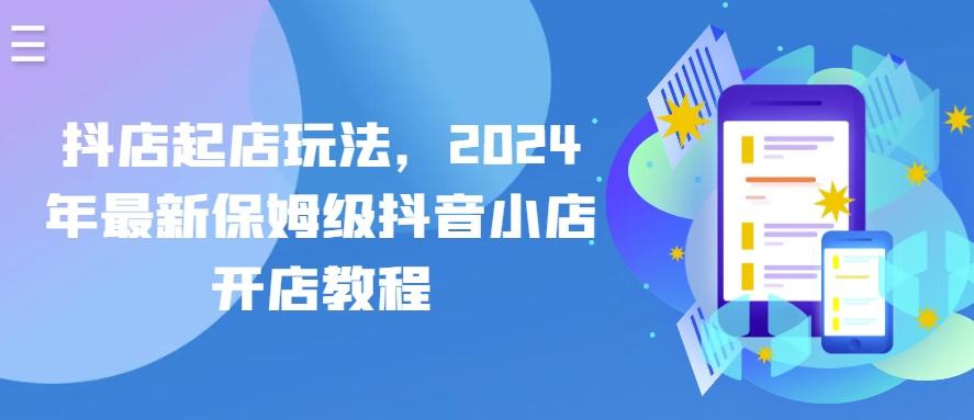 抖店起店玩法，2024年最新保姆级抖音小店开店教程-资源宝库