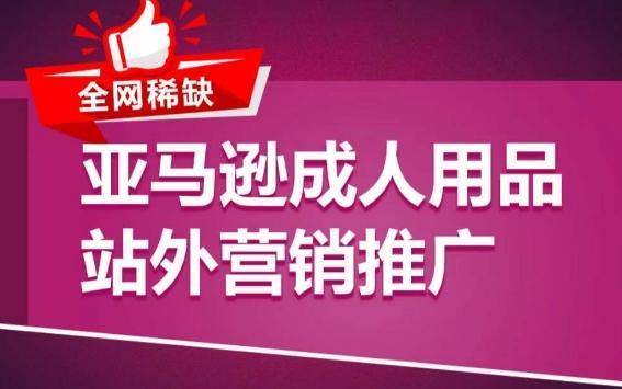 亚马逊成人用品站外营销推广，​成人用品新品推广方案，助力打造类目爆款-资源宝库