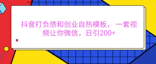 抖音打负债和创业自热模板， 一套视频让你微信，日引200+【揭秘】-资源宝库