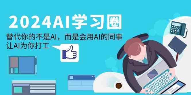 2024AI学习圈：替代你的不是AI，而是会用AI的同事，让AI为你打工-资源宝库