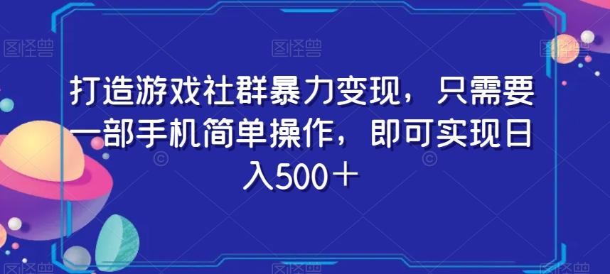 打造游戏社群暴力变现，只需要一部手机简单操作，即可实现日入500＋【揭秘】-资源宝库