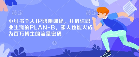 小红书个人IP陪跑课程,开启你职业生涯的PLAN-B,素人也能火成为百万博主的流量密码-资源宝库