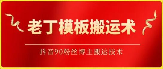 老丁模板搬运术：抖音90万粉丝博主搬运技术【揭秘】-资源宝库