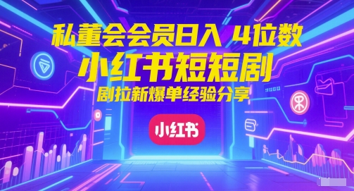 私董会会员日入4位数小红书红果短剧拉新爆单经验分享-资源宝库