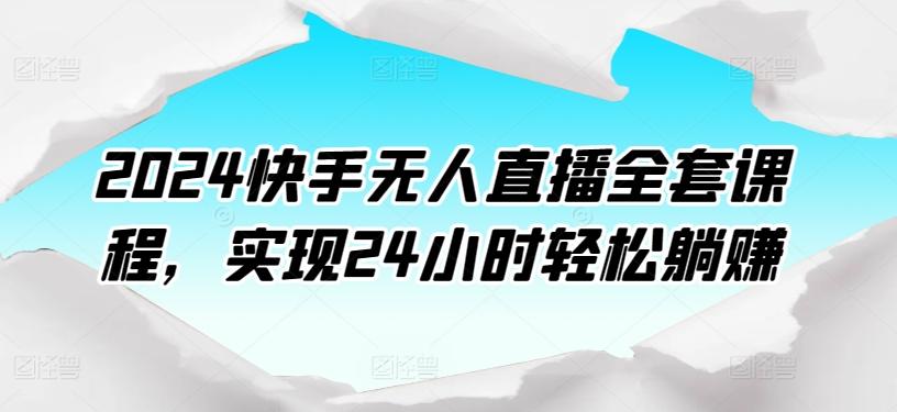 2024快手无人直播全套课程，实现24小时轻松躺赚-资源宝库