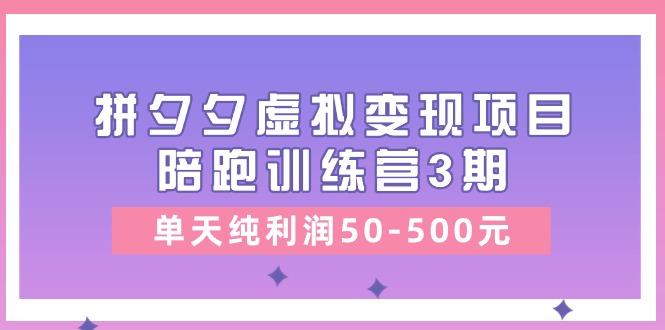 某收费培训《拼夕夕虚拟变现项目陪跑训练营3期》单天纯利润50-500元-资源宝库
