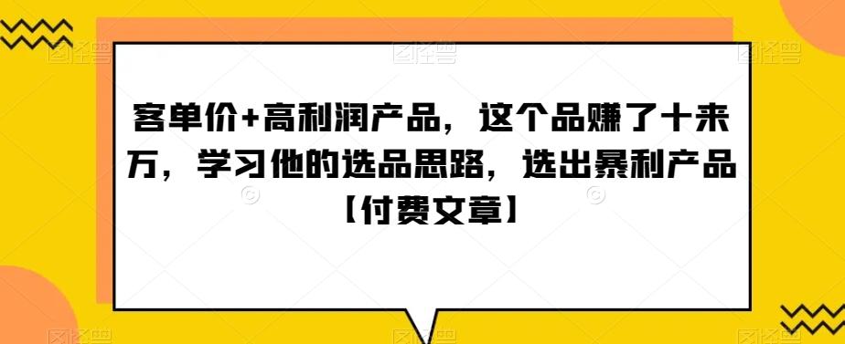‮单客‬价+高利润产品，这个品‮了赚‬十来万，‮习学‬他‮选的‬品思路，‮出选‬暴‮产利‬品【付费文章】-资源宝库