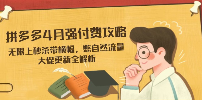 拼多多4月强付费攻略，无限上秒杀带横幅，憋自然流量，大促更新全解析-资源宝库
