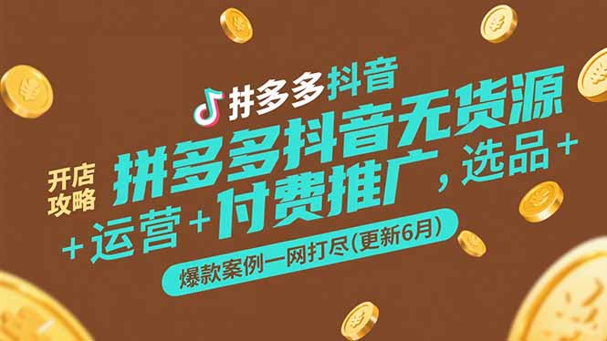 拼多多抖音无货源开店攻略，选品+运营+付费推广+爆款案例一网打尽(更新6月-资源宝库