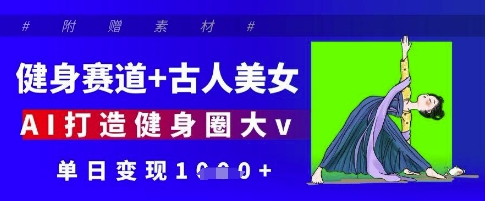 健身赛道+古人美女,AI打造健身圈大v,单日变现多张-资源宝库