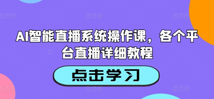AI智能直播系统操作课，各个平台直播详细教程-资源宝库
