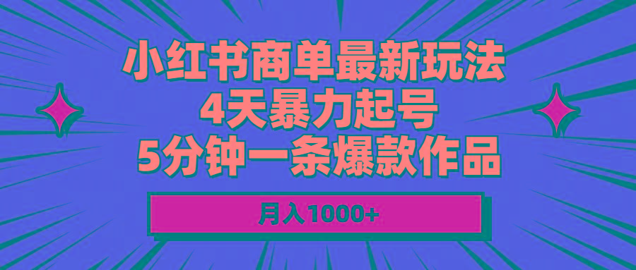 小红书商单最新玩法 4天暴力起号 5分钟一条爆款作品 月入1000+-资源宝库
