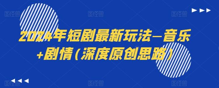 2024年短剧最新玩法—音乐+剧情(深度原创思路)-资源宝库