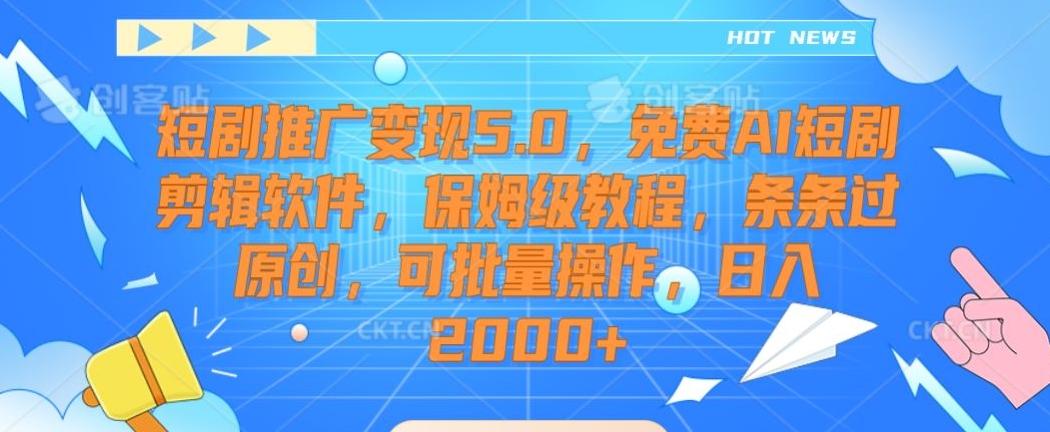 短剧推广变现5.0，免费AI短剧剪辑软件，保姆级教程，条条过原创，可批量操作，日入2000+【揭秘】-资源宝库