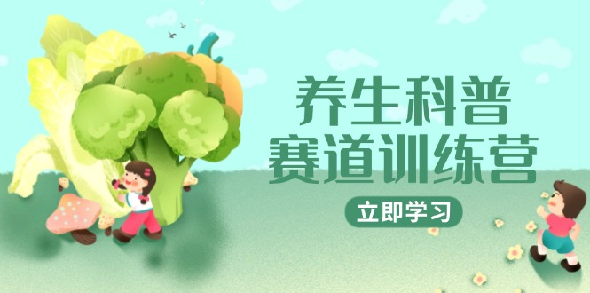 养生科普赛道训练营，AI矩阵+爆款标题+插画教学，2月3万粉接广1800/条-资源宝库