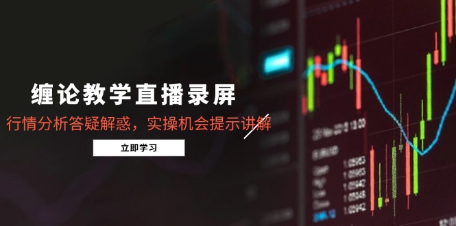缠论教学直播录屏，行情分析答疑解惑，实操机会提示讲解(5月-资源宝库