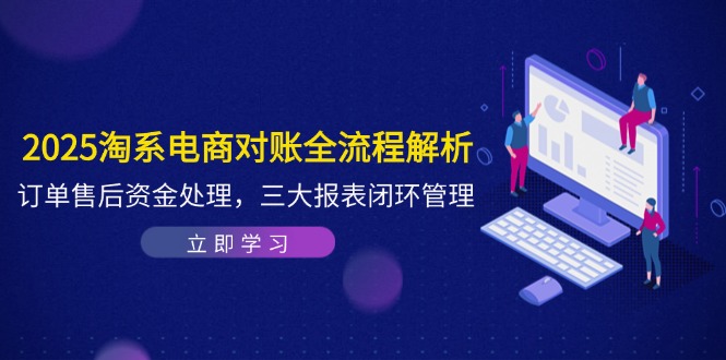 2025淘系电商对账全流程解析，订单售后资金处理，三大报表闭环管理-资源宝库
