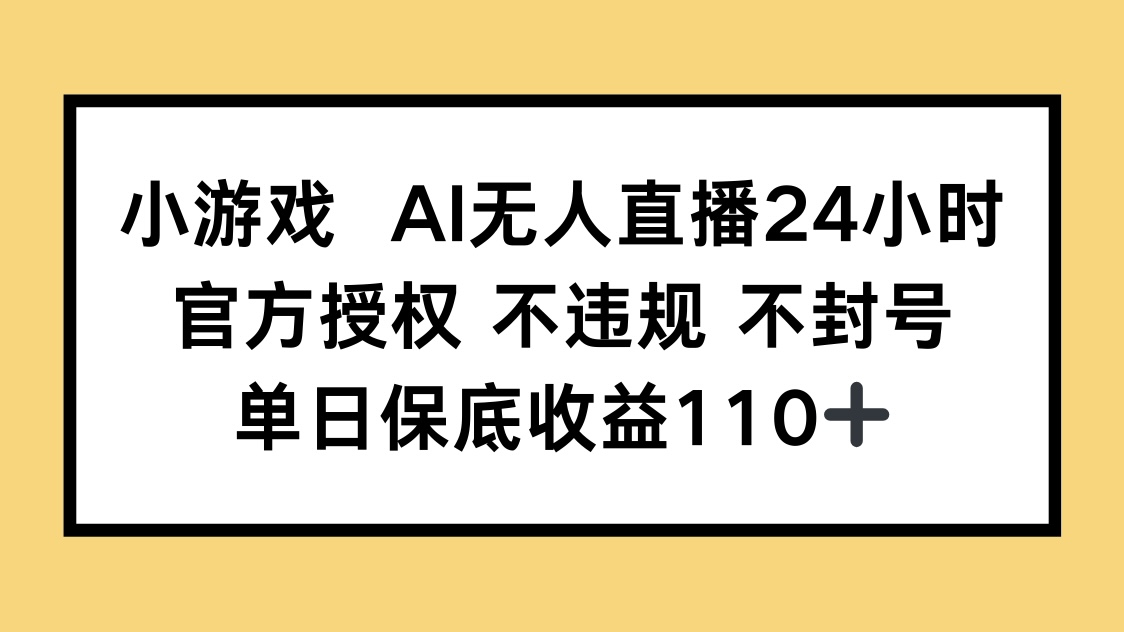 小游戏AI无人直播，官方授权 不违规 不封号，单日保底收益110+-资源宝库