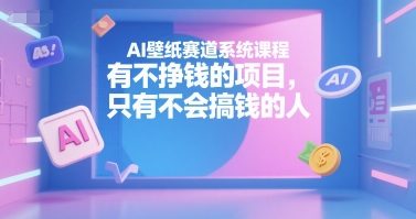 AI壁纸赛道系统课程,有不挣钱的项目,只有不会搞钱的人-资源宝库