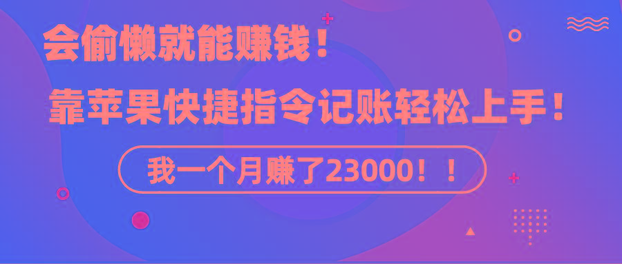 《会偷懒就能赚钱！靠苹果快捷指令自动记账轻松上手，一个月变现23000！》-资源宝库