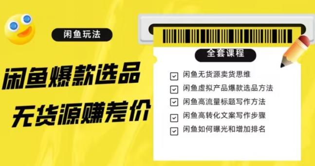 闲鱼无货源赚差价进阶玩法，爆款选品，资源寻找，引流变现全套教程（11节课）【揭秘】-资源宝库