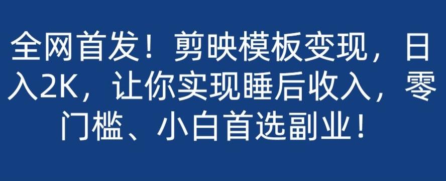 全网首发！剪映模板变现，日入2K，让你实现睡后收入，零门槛、小白首选副业！-资源宝库