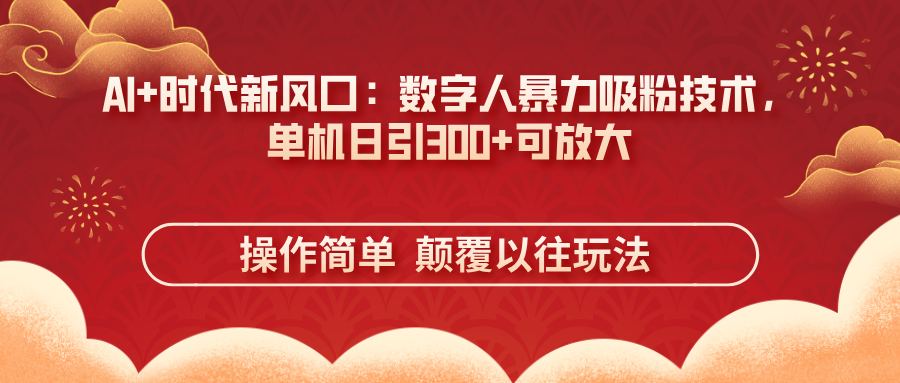 AI+时代新风口：数字人暴力吸粉技术，单机日引300+可放大 操作简单  颠…-资源宝库